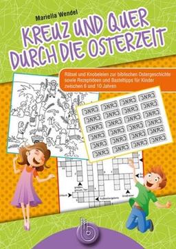 Kreuz und quer durch die Osterzeit: Rätsel und Knobeleien zur biblischen Ostergeschichte sowie Rezeptideen und Basteltipps