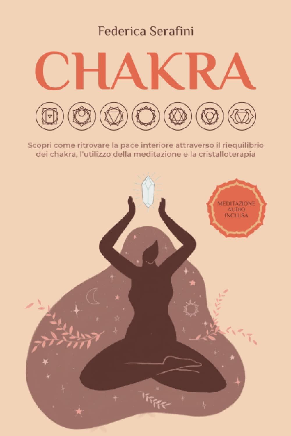 Chakra: Scopri come ritrovare la pace interiore attraverso il riequilibrio dei chakra, l'utilizzo della meditazione e la cristalloterapia.