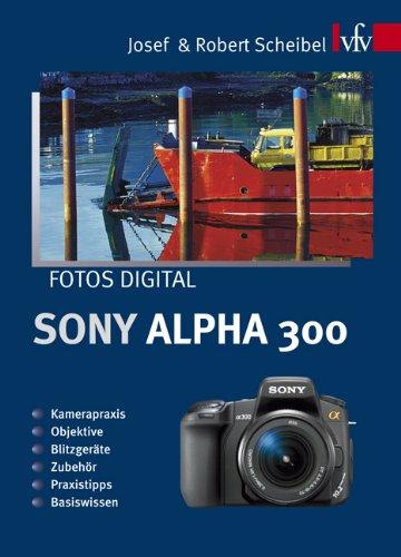 Fotos digital - Sony Alpha 300: Kamerapraxis, Objektive, Blitzgeräte, Zubehör, Praxistipps, Basiswissen