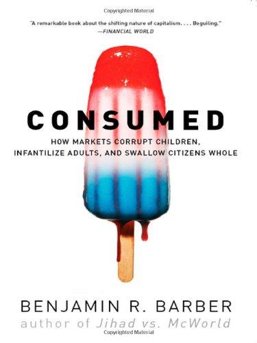 Consumed: How Markets Corrupt Children, Infantilize Adults, and Swallow Citizens Whole