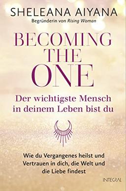 Becoming the One – Der wichtigste Mensch in deinem Leben bist du: Wie du Vergangenes heilst und Vertrauen in dich, die Welt und die Liebe findest