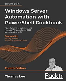 Windows Server Automation with PowerShell Cookbook: Powerful ways to automate and manage Windows administrative tasks, 4th Edition