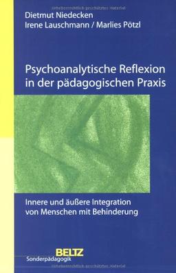 Psychoanalytische Reflexion in der pädagogischen Praxis: Innere und äußere Integration von Menschen mit Behinderung (Beltz Sonderpädagogik)