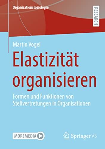 Elastizität organisieren: Formen und Funktionen von Stellvertretungen in Organisationen (Organisationssoziologie)