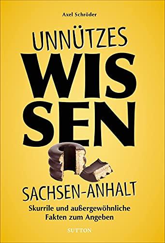 Geschenkbuch: Unnützes Wissen Sachsen-Anhalt. Skurrile und außergewöhnliche Fakten zum Angeben. Das perfekte Sammelsurium für alle Besserwisser und Schlaumeier