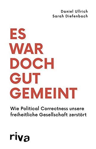 Es war doch gut gemeint: Wie Political Correctness unsere freiheitliche Gesellschaft zerstört