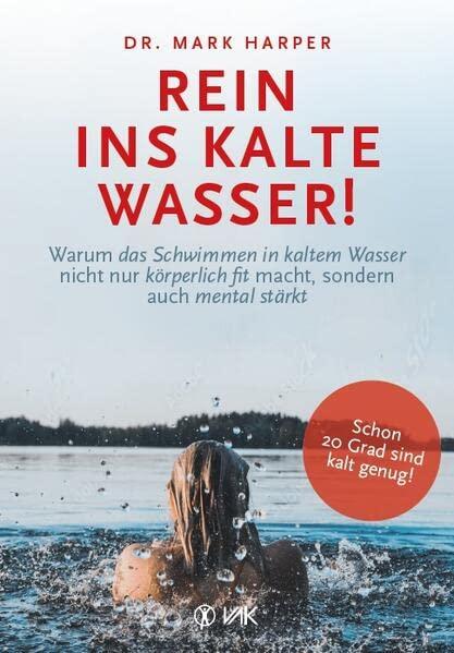 Rein ins kalte Wasser!: Warum das Schwimmen in kaltem Wasser nicht nur körperlich fit macht, sondern auch mental stärkt