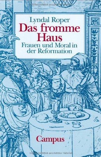 Das fromme Haus: Frauen und Moral in der Reformation