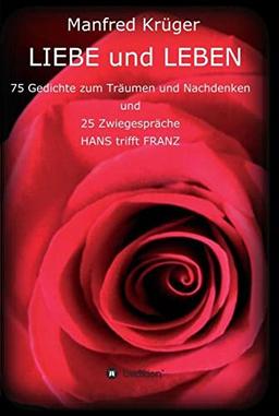 LIEBE und LEBEN: 75 Gedichte zum Träumen und Nachdenken und 25 Zwiegespräche "HANS trifft FRANZ"