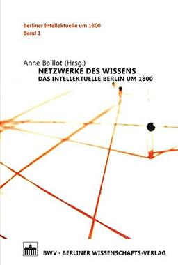 Netzwerke des Wissens: Das intellektuelle Berlin um 1800 (Berliner Intellektuelle um 1800)