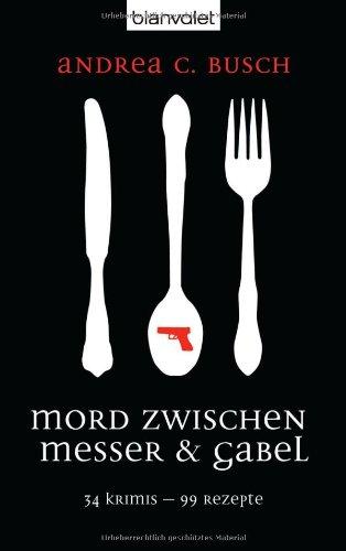 Mord zwischen Messer & Gabel: 34 Krimis - 99 Rezepte