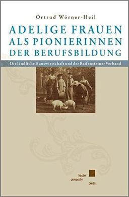 Adelige Frauen als Pionierinnen der Berufsbildung: Die ländliche Hauswirtschaft und der Reifensteiner Verband