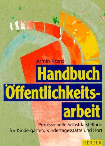 Handbuch Öffentlichkeitsarbeit. Professionelle Selbstdarstellung für Kindergarten, Kindertagesstätte und Hort