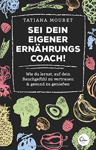 Sei dein eigener Ernährungscoach!: Wie du lernst, auf dein Bauchgefühl zu vertrauen & gesund zu genießen