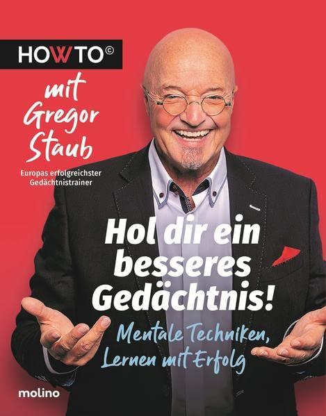 Hol dir ein besseres Gedächtnis!: Mentale Techniken, Lernen mit Erfolg. HOWTO mit Gregor Staub, Europas erfolgreichster Gedächtnistrainer (Howto: Die ... und neue Motivation von Meistern ihres Fachs)