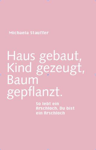 Haus gebaut, Kind gezeugt, Baum gepflanzt: So lebt ein Arschloch. Du bist ein Arschloch