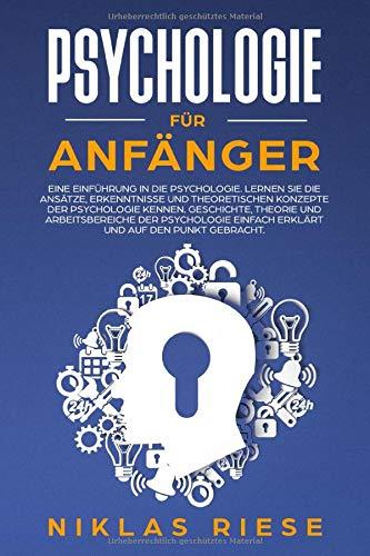 Psychologie für Anfänger: Eine Einführung in die Psychologie. Lernen Sie die Ansätze, Erkenntnisse und theoretischen Konzepte der Psychologie kennen. Geschichte, Theorie und Arbeitsbereiche, etc.