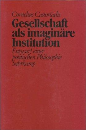 Gesellschaft als imaginäre Institution: Entwurf einer politischen Philosophie