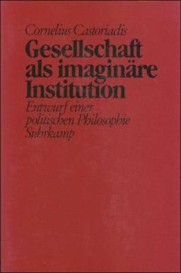 Gesellschaft als imaginäre Institution: Entwurf einer politischen Philosophie