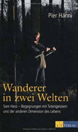 Wanderer in zwei Welten: Sam Hess - Begegnungen mit Totengeistern und der anderen Dimension des Lebens