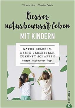 Besser naturbewusst leben mit Kindern: Natur erleben, Werte vermitteln, Zukunft schaffen. Rezepte. Inspirationen. Tipps.