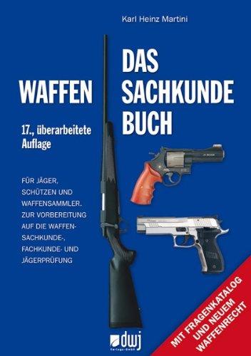 Das Waffensachkundebuch: Für Jäger, Schützen und Waffensammler und zur Vorbereitung auf die Waffensachkundeprüfung-, Fachkunde und Jägerprüfung