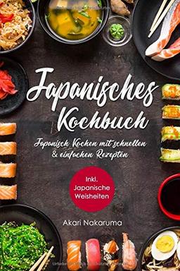 Japanisches Kochbuch: Japanisch Kochen mit schnellen & einfachen Rezepten | Entdecke die Einzigartigkeit japanischer Küche: Von traditioneller ... Weisheiten aus dem Land der aufgehenden Sonne