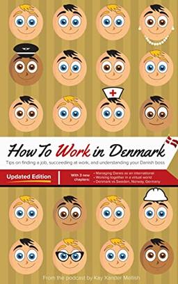 How to Work in Denmark Updated Edition: Tips for finding a job in Denmark, succeeding at work, and understanding your Danish boss