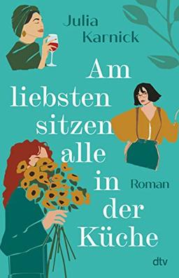 Am liebsten sitzen alle in der Küche: Roman | Eine lebenskluge, humorvolle Geschichte über Frauenfreundschaften in der Lebensmitte