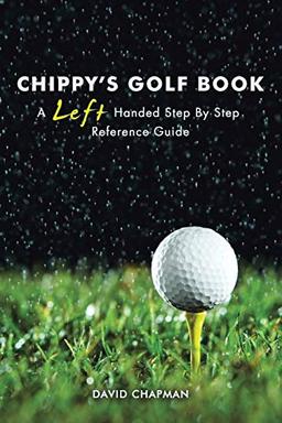 CHIPPY’S GOLF BOOK: A Left Handed Step By Step Reference Manual