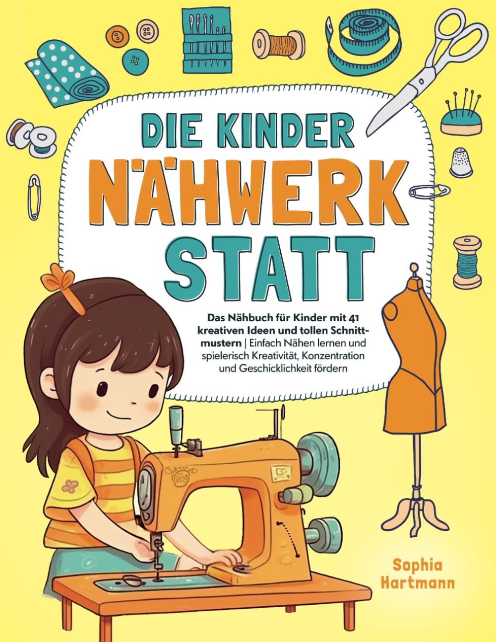 Die Kinder Nähwerkstatt: Das Nähbuch für Kinder mit 41 kreativen Ideen und tollen Schnittmustern I Einfach Nähen lernen und spielerisch Kreativität, Konzentration und Geschicklichkeit fördern