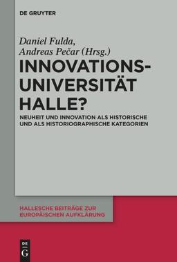 Innovationsuniversität Halle?: Neuheit und Innovation als historische und als historiographische Kategorien (Hallesche Beiträge zur Europäischen Aufklärung, 63, Band 63)