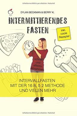 Intermittierendes Fasten: schnell und effektiv Abnehmen (inkl. coole Rezepte) - Intervallfasten mit der 16 8, 5 2 Methode und vielen mehr