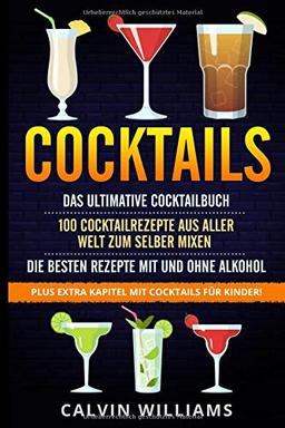 COCKTAILS: Das ultimative Cocktailbuch: 100 Cocktailrezepte aus aller Welt zum selber mixen - die besten Rezepte mit und ohne Alkohol: Plus extra Kapitel mit Cocktails für Kinder!