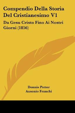 Compendio Della Storia Del Cristianesimo V1: Da Gesu Cristo Fino Ai Nostri Giorni (1856)