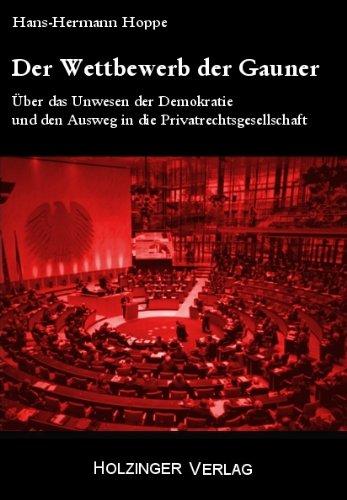 Der Wettbewerb der Gauner: Über das Unwesen der Demokratie und den Ausweg in die Privatrechtsgesellschaft