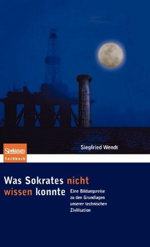 Was Sokrates nicht wissen konnte: Eine Bildungsreise zu den Grundlagen unserer technischen Zivilisation (Sachbuch (Spektrum Hardcover))