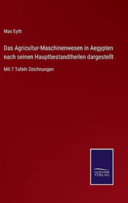 Das Agricultur-Maschinenwesen in Aegypten nach seinen Hauptbestandtheilen dargestellt: Mit 7 Tafeln Zeichnungen