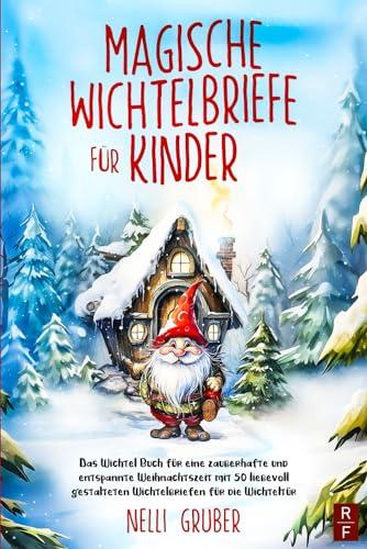 Magische Wichtelbriefe für Kinder: Das Wichtel Buch für eine zauberhafte und entspannte Weihnachtszeit mit 50 liebevoll gestalteten Wichtelbriefen für die Wichteltür