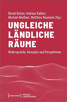 Ungleiche ländliche Räume: Widersprüche, Konzepte und Perspektiven (Kritische Landforschung. Umkämpfte Ressourcen, Transformationen des Ländlichen und politische Alternativen)