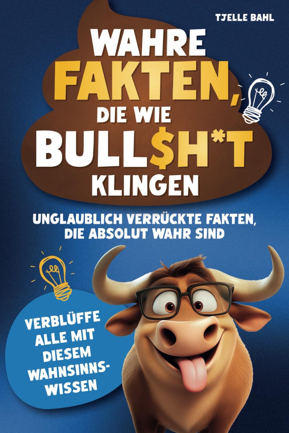 Wahre Fakten, die wie Bull$h*t klingen: Unglaublich verrückte Fakten, die absolut wahr sind. Verblüffe alle mit diesem Wahnsinnswissen.