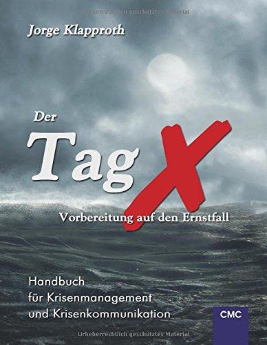 Der Tag X - Vorbereitung auf den Ernstfall: Handbuch für Krisenmanagement und Krisenkommunikation