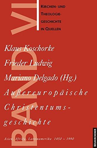 Kirchen- u. Theologiegeschichte in Quellen: Außereuropäische Christentumsgeschichte: Asien, Afrika, Lateinamerika 1450-1990. Kirchen- und Theologiegeschichte in Quellen 6: Bd 6