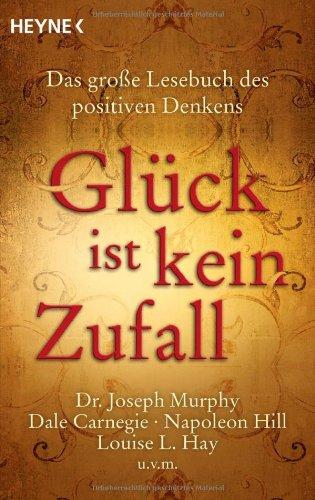 Glück ist kein Zufall: Das große Lesebuch des positiven Denkens. Dr. Joseph Murphy, Dale Carnegie, Napoleon Hill, Louise L. Hay, Norman Vincent Peale u.v.m.