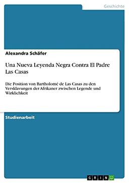 Una Nueva Leyenda Negra Contra El Padre Las Casas: Die Position von Bartholomé de Las Casas zu den Versklavungen der Afrikaner zwischen Legende und Wirklichkeit