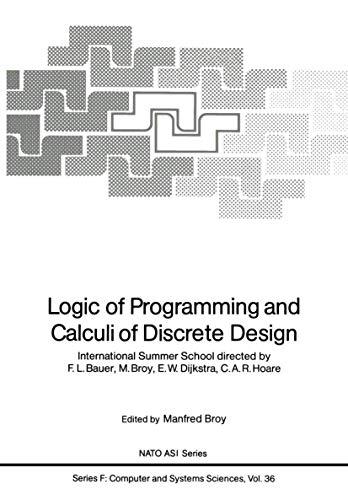 Logic of Programming and Calculi of Discrete Design: International Summer School directed by F.L. Bauer, M. Broy, E.W. Dijkstra, C.A.R. Hoare (NATO ASI Subseries F:, 36)