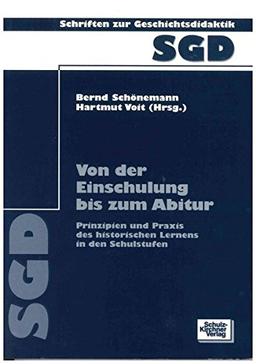 Von der Einschulung bis zum Abitur: Prinzipien und Praxis des historischen Lernens in den Schulstufen (Schriften zur Geschichtsdidaktik)