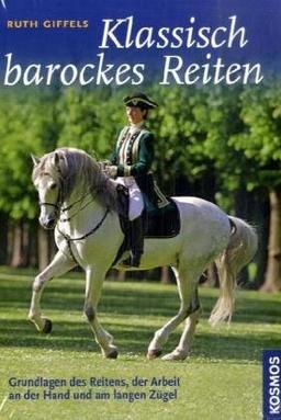 Klassisch barockes Reiten: Grundlagen des Reitens, der Arbeit an der Hand und am langen Zügel