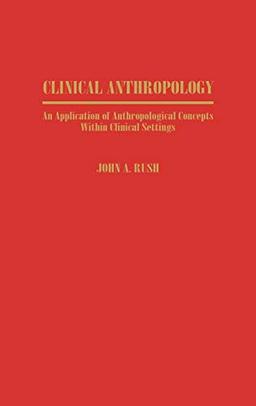 Clinical Anthropology: An Application of Anthropological Concepts Within Clinical Settings (Economic History; 180)