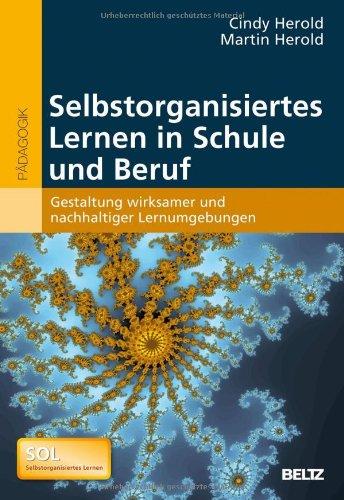 Selbstorganisiertes Lernen in Schule und Beruf: Gestaltung wirksamer und nachhaltiger Lernumgebungen